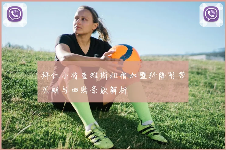 拜仁小将查维斯租借加盟科隆附带买断与回购条款解析
