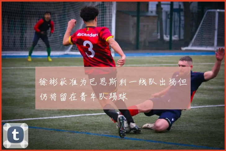 徐彬获准为巴恩斯利一线队出场但仍将留在青年队踢球