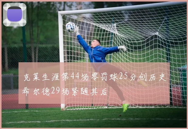 克莱生涯第44场零罚球25分创历史希尔德29场紧随其后
