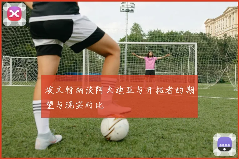 埃文特纳谈阿夫迪亚与开拓者的期望与现实对比