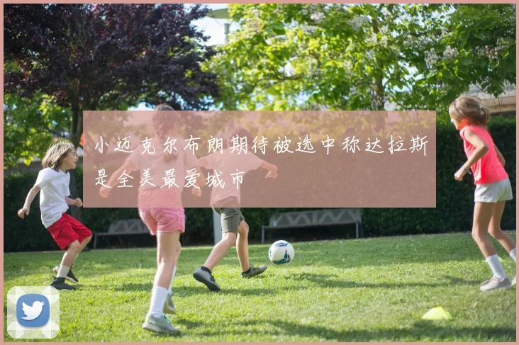 小迈克尔布朗期待被选中称达拉斯是全美最爱城市