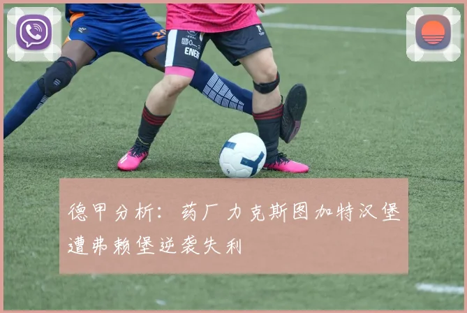 德甲分析：药厂力克斯图加特汉堡遭弗赖堡逆袭失利