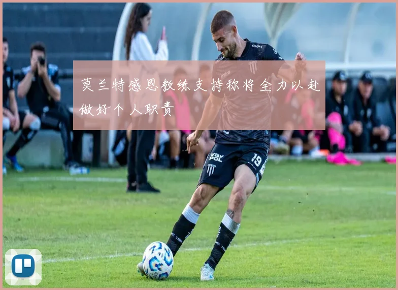莫兰特感恩教练支持称将全力以赴做好个人职责